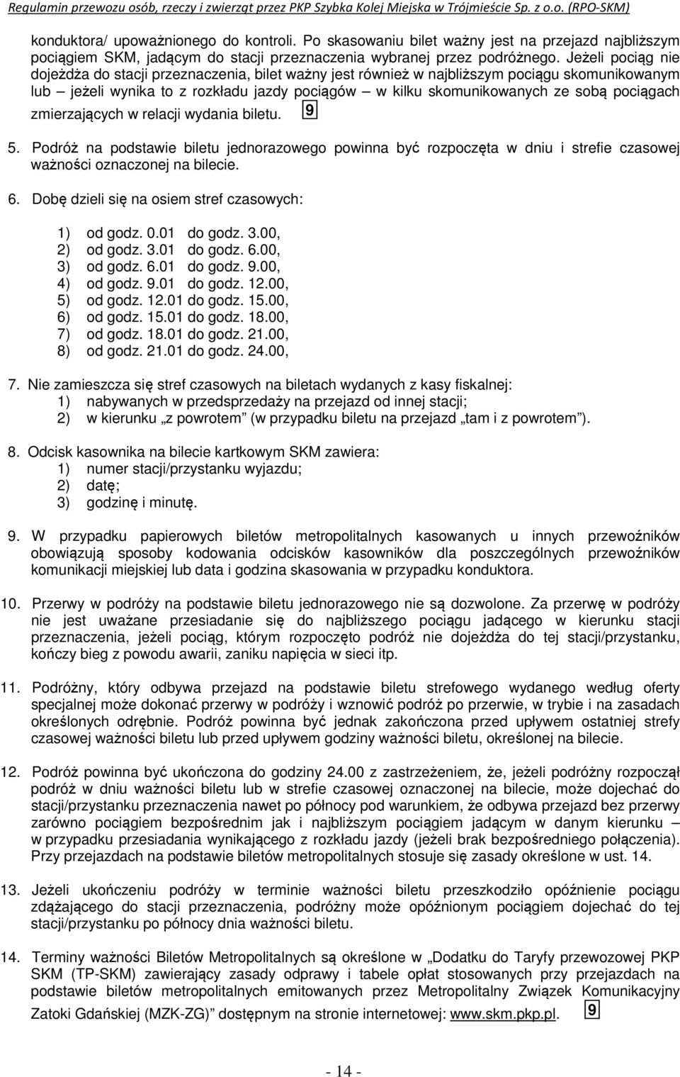 pociągach zmierzających w relacji wydania biletu. 9 5. Podróż na podstawie biletu jednorazowego powinna być rozpoczęta w dniu i strefie czasowej ważności oznaczonej na bilecie. 6.