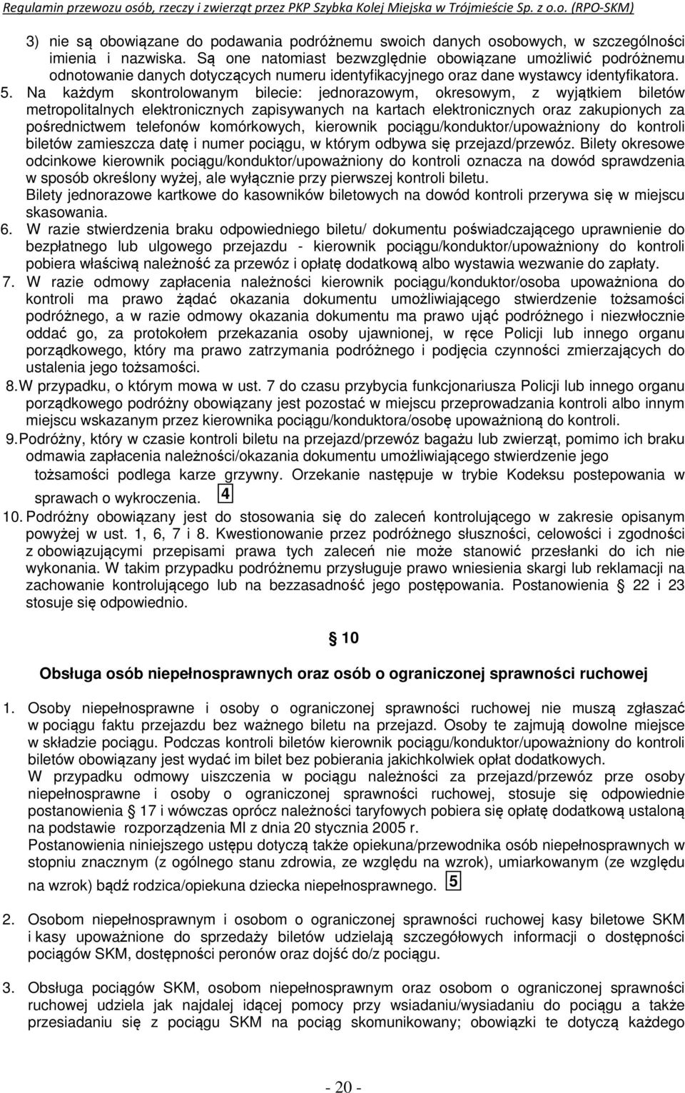 Na każdym skontrolowanym bilecie: jednorazowym, okresowym, z wyjątkiem biletów metropolitalnych elektronicznych zapisywanych na kartach elektronicznych oraz zakupionych za pośrednictwem telefonów