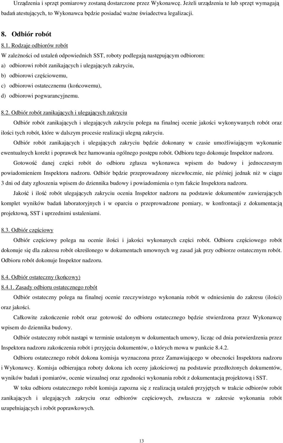 Rodzaje odbiorów robót W zaleŝności od ustaleń odpowiednich SST, roboty podlegają następującym odbiorom: a) odbiorowi robót zanikających i ulegających zakryciu, b) odbiorowi częściowemu, c) odbiorowi