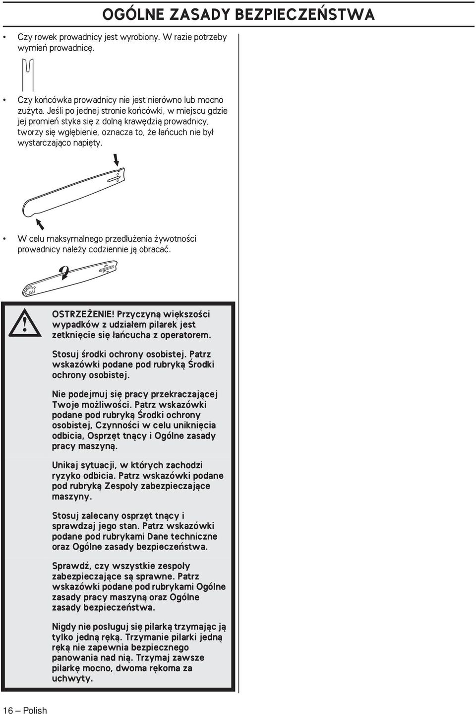 W celu maksymalnego przed u enia ywotnoêci prowadnicy nale y codziennie jà obracaç. OSTRZE ENIE Przyczynà wi kszoêci wypadków z udzia em pilarek jest zetkni cie si aƒcucha z operatorem.