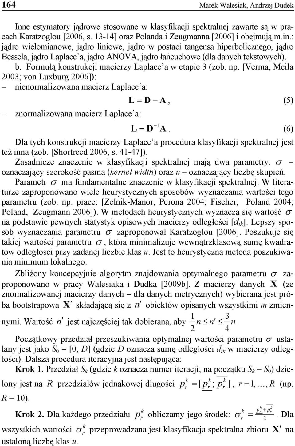 Fomu onstucji maciezy Laplace a w etapie 3 (zob. np. [Vema, Meila 003; von Lubug 006]): nienomalizowana maciez Laplace a: znomalizowana maciez Laplace a: L D A, (5) 1 L D A.