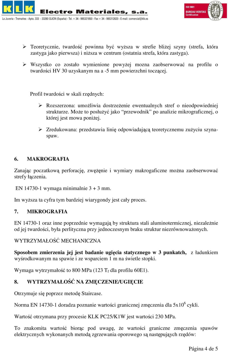 Profil twardości w skali rzędnych: Rozszerzona: umoŝliwia dostrzeŝenie ewentualnych stref o nieodpowiedniej strukturze.