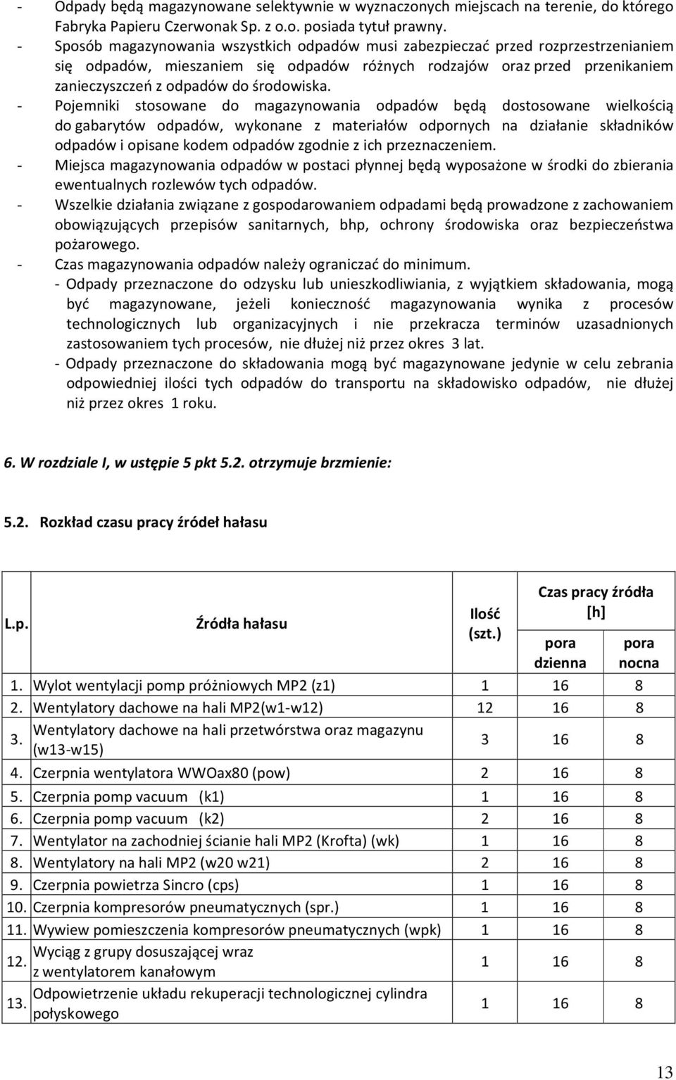 - Pojemniki stosowane do magazynowania odpadów będą dostosowane wielkością do gabarytów odpadów, wykonane z materiałów odpornych na działanie składników odpadów i opisane kodem odpadów zgodnie z ich