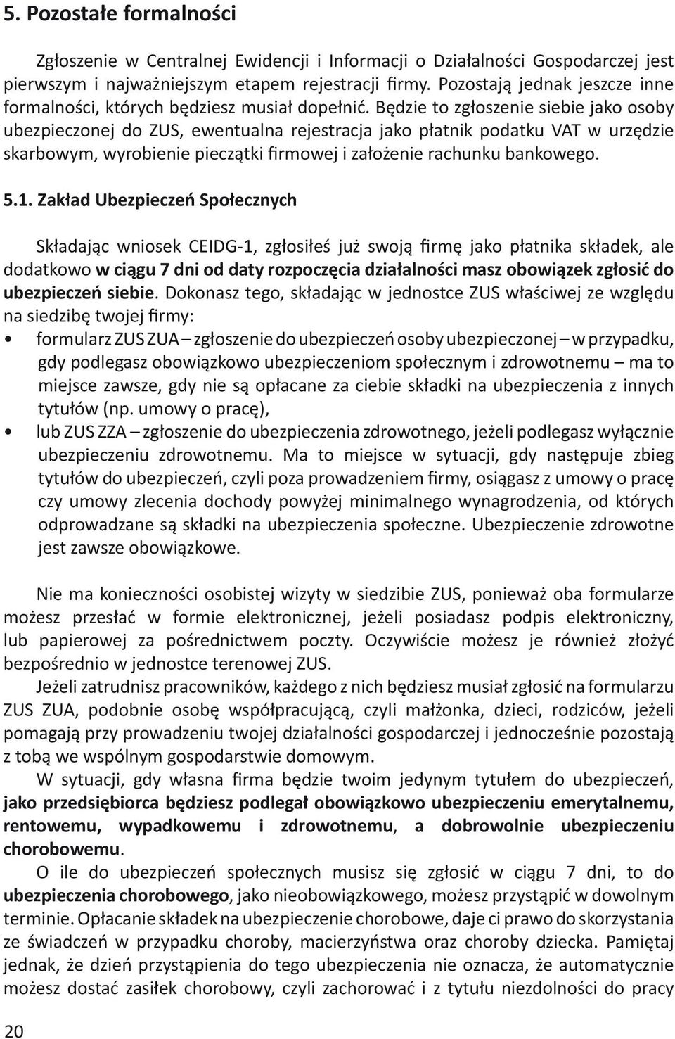 Będzie to zgłoszenie siebie jako osoby ubezpieczonej do ZUS, ewentualna rejestracja jako płatnik podatku VAT w urzędzie skarbowym, wyrobienie pieczątki firmowej i założenie rachunku bankowego. 5.1.