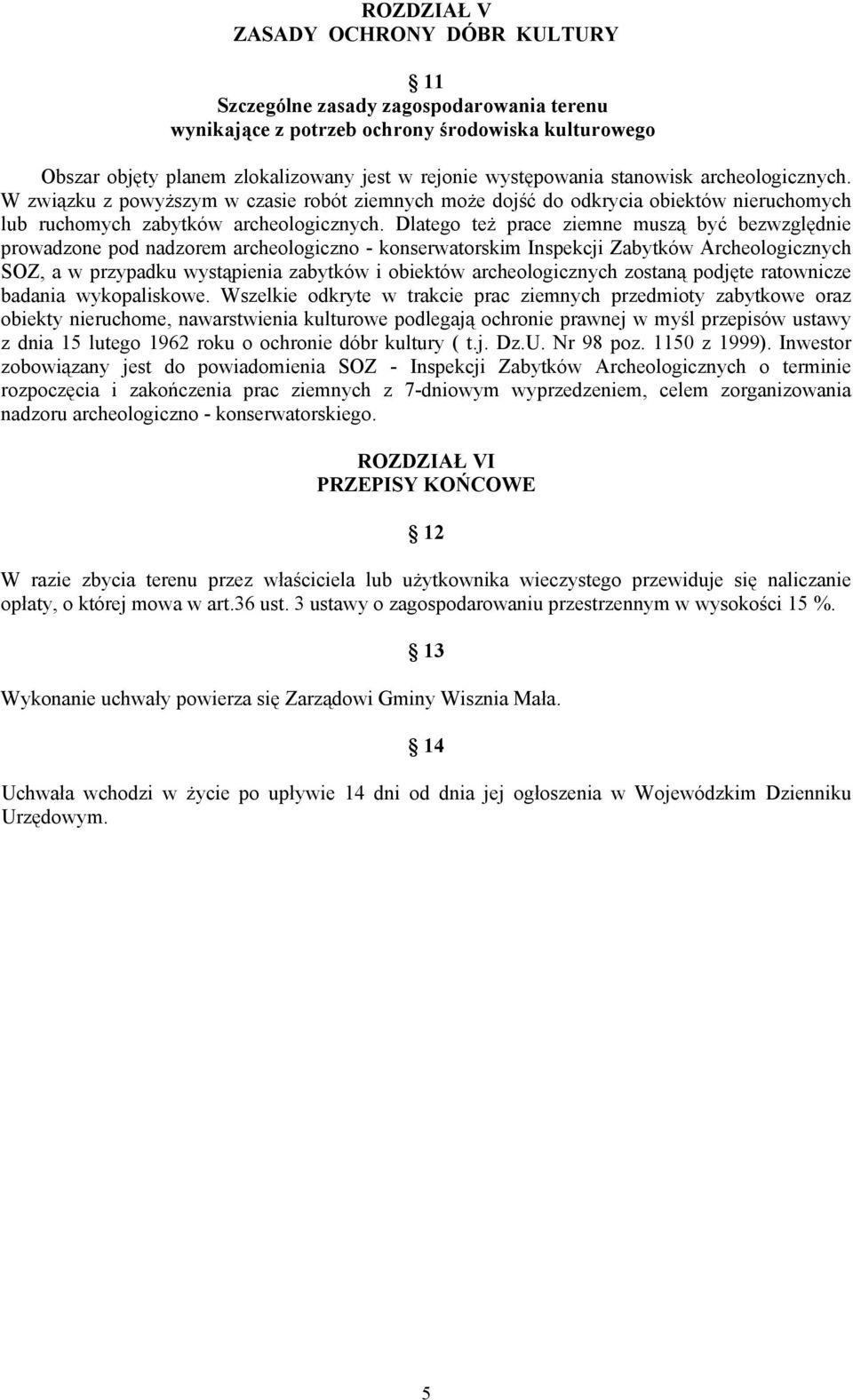 Dlatego też prace ziemne muszą być bezwzględnie prowadzone pod nadzorem archeologiczno - konserwatorskim Inspekcji Zabytków Archeologicznych SOZ, a w przypadku wystąpienia zabytków i obiektów