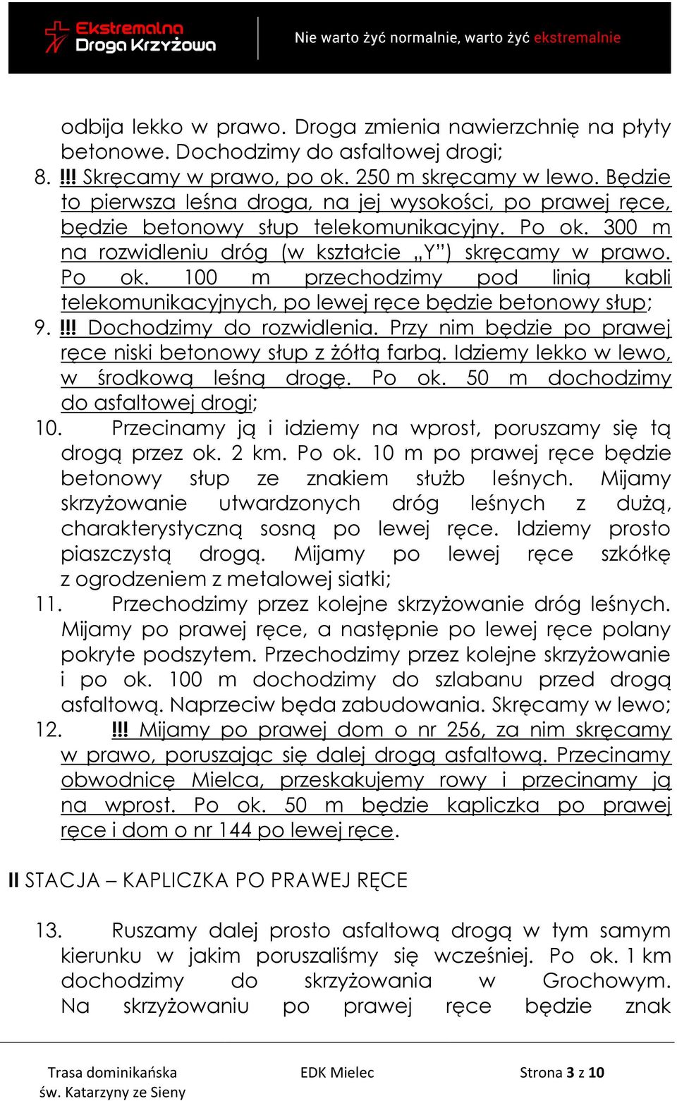 300 m na rozwidleniu dróg (w kształcie Y ) skręcamy w prawo. Po ok. 100 m przechodzimy pod linią kabli telekomunikacyjnych, po lewej ręce będzie betonowy słup; 9.!!! Dochodzimy do rozwidlenia.