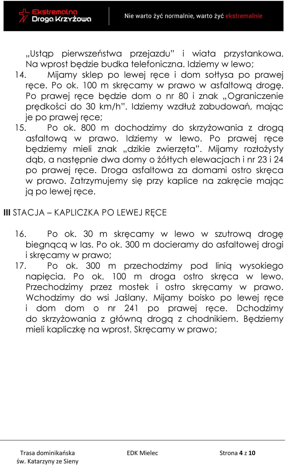 800 m dochodzimy do skrzyżowania z drogą asfaltową w prawo. Idziemy w lewo. Po prawej ręce będziemy mieli znak dzikie zwierzęta.