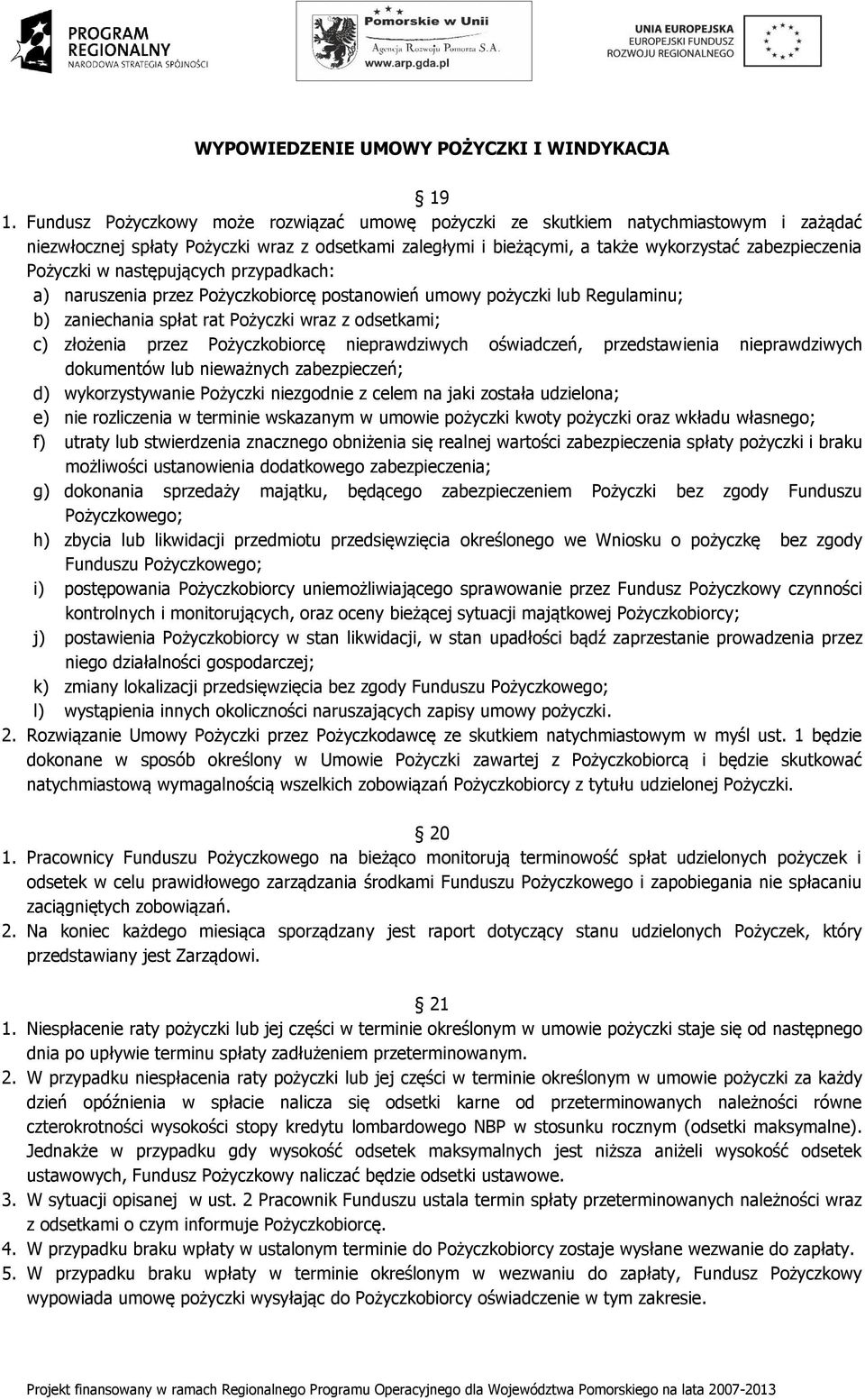 w następujących przypadkach: a) naruszenia przez Pożyczkobiorcę postanowień umowy pożyczki lub Regulaminu; b) zaniechania spłat rat Pożyczki wraz z odsetkami; c) złożenia przez Pożyczkobiorcę