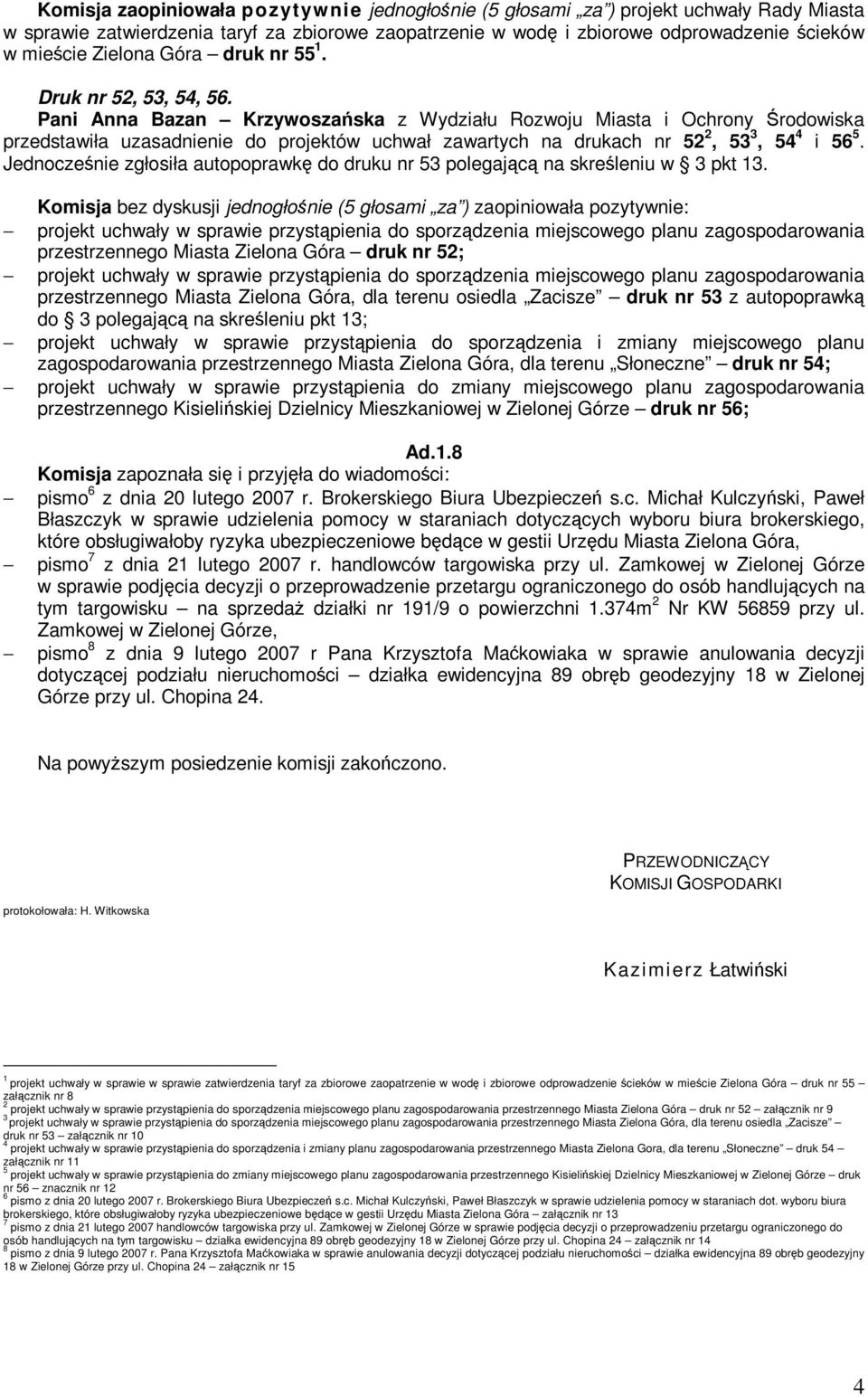 Pani Anna Bazan Krzywoszaska z Wydziału Rozwoju Miasta i Ochrony rodowiska przedstawiła uzasadnienie do projektów uchwał zawartych na drukach nr 52 2, 53 3, 54 4 i 56 5.