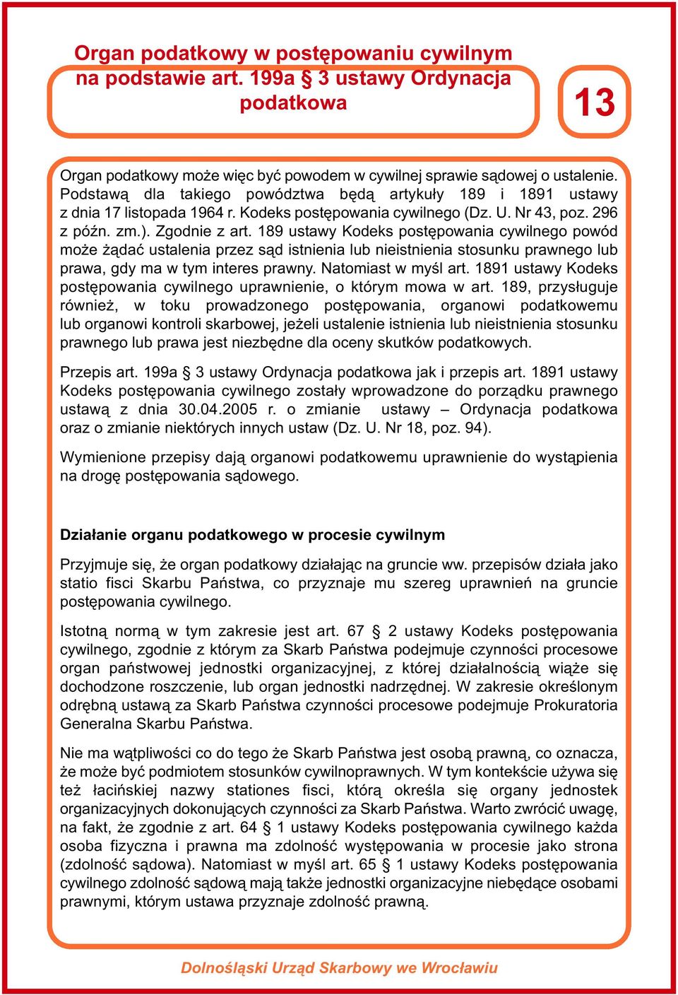 189 ustawy Kodeks postępowania cywilnego powód może żądać ustalenia przez sąd istnienia lub nieistnienia stosunku prawnego lub prawa, gdy ma w tym interes prawny. Natomiast w myśl art.