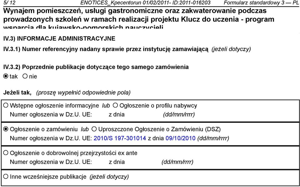 ogłoszenia w Dz.U. UE: z dnia (dd/mm/rrrr) Ogłosze o zamówieniu lub Uproszczone Ogłosze o Zamówieniu (DSZ) Numer ogłoszenia w Dz.U. UE: 2010/S 197-301014 z dnia 09/10/2010 (dd/mm/rrrr) Ogłosze o dobrowolnej przejrzystości ex ante Numer ogłoszenia w Dz.