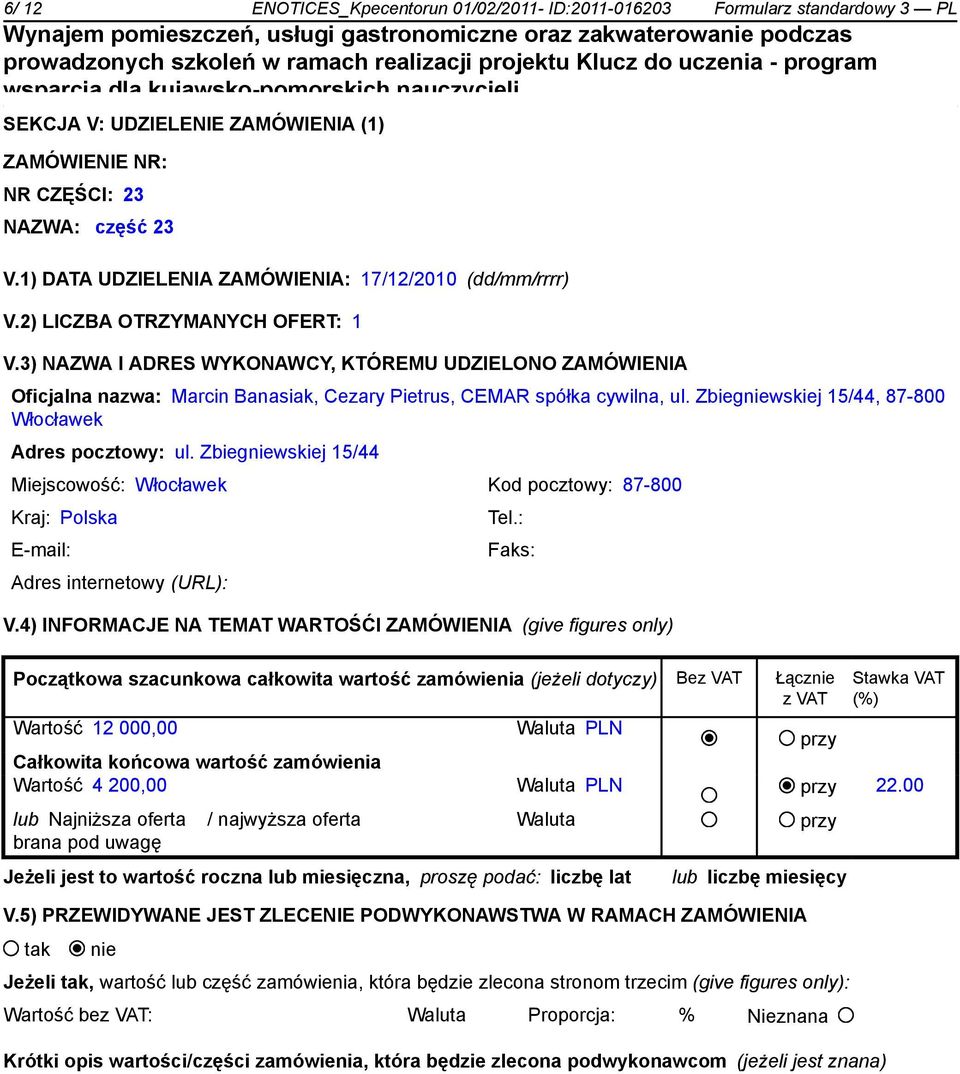 3) NAZWA I ADRES WYKONAWCY, KTÓREMU UDZIELONO ZAMÓWIENIA Oficjalna nazwa: Marcin Banasiak, Cezary Pietrus, CEMAR spółka cywilna, ul. Zbiegwskiej 15/44, 87-800 Włocławek Adres pocztowy: ul.