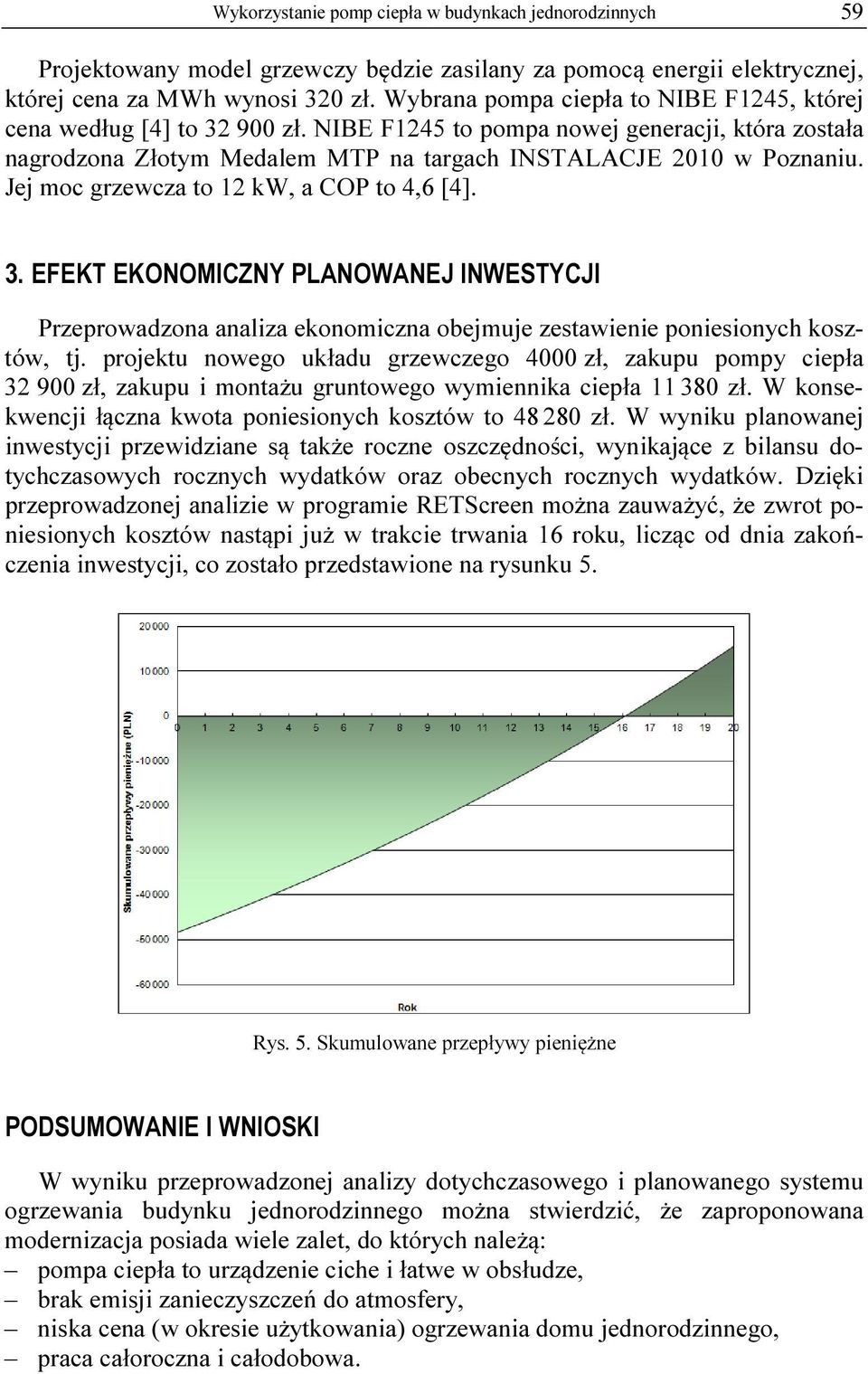 Jej moc grzewcza to 12 kw, a COP to 4,6 [4]. 3. EFEKT EKONOMICZNY PLANOWANEJ INWESTYCJI Przeprowadzona analiza ekonomiczna obejmuje zestawienie poniesionych kosztów, tj.