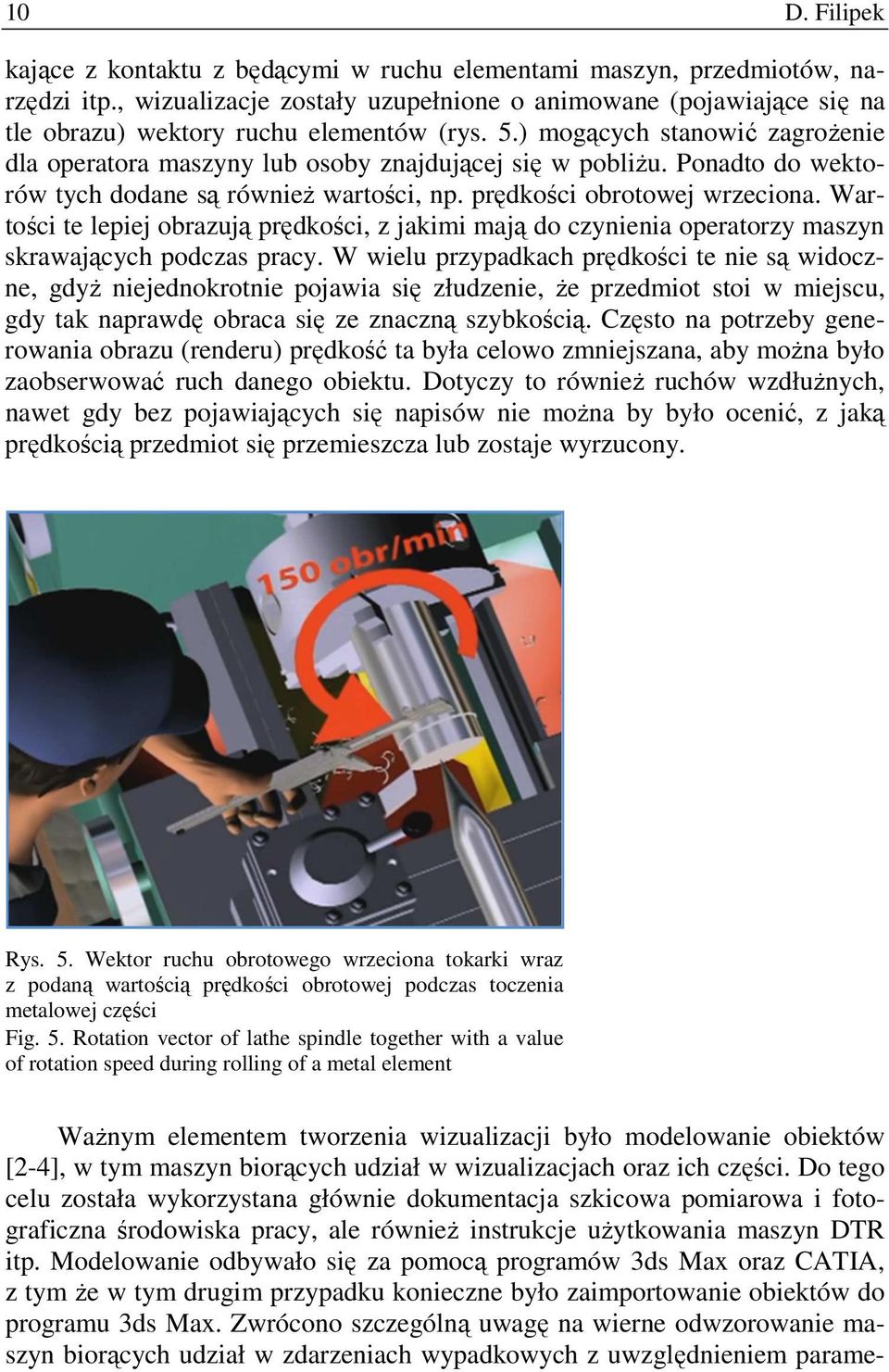 Ponadto do wektorów tych dodane są równieŝ wartości, np. prędkości obrotowej wrzeciona. Wartości te lepiej obrazują prędkości, z jakimi mają do czynienia operatorzy maszyn skrawających podczas pracy.