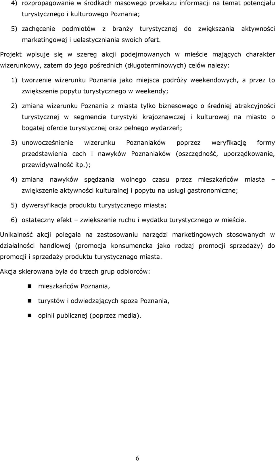 Projekt wpisuje się w szereg akcji podejmowanych w mieście mających charakter wizerunkowy, zatem do jego pośrednich (długoterminowych) celów należy: 1) tworzenie wizerunku Poznania jako miejsca