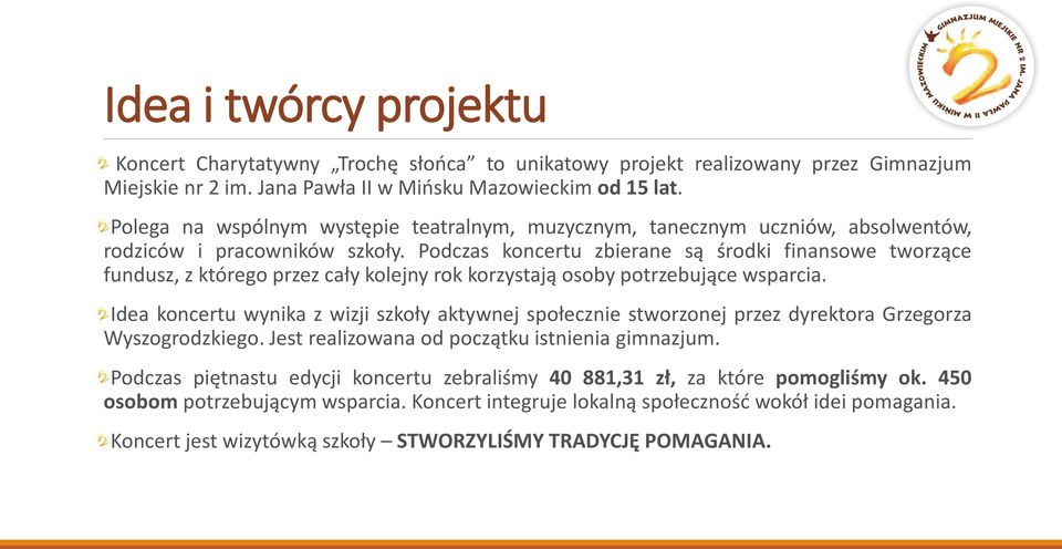 Podczas koncertu zbierane są środki finansowe tworzące fundusz, z którego przez cały kolejny rok korzystają osoby potrzebujące wsparcia.