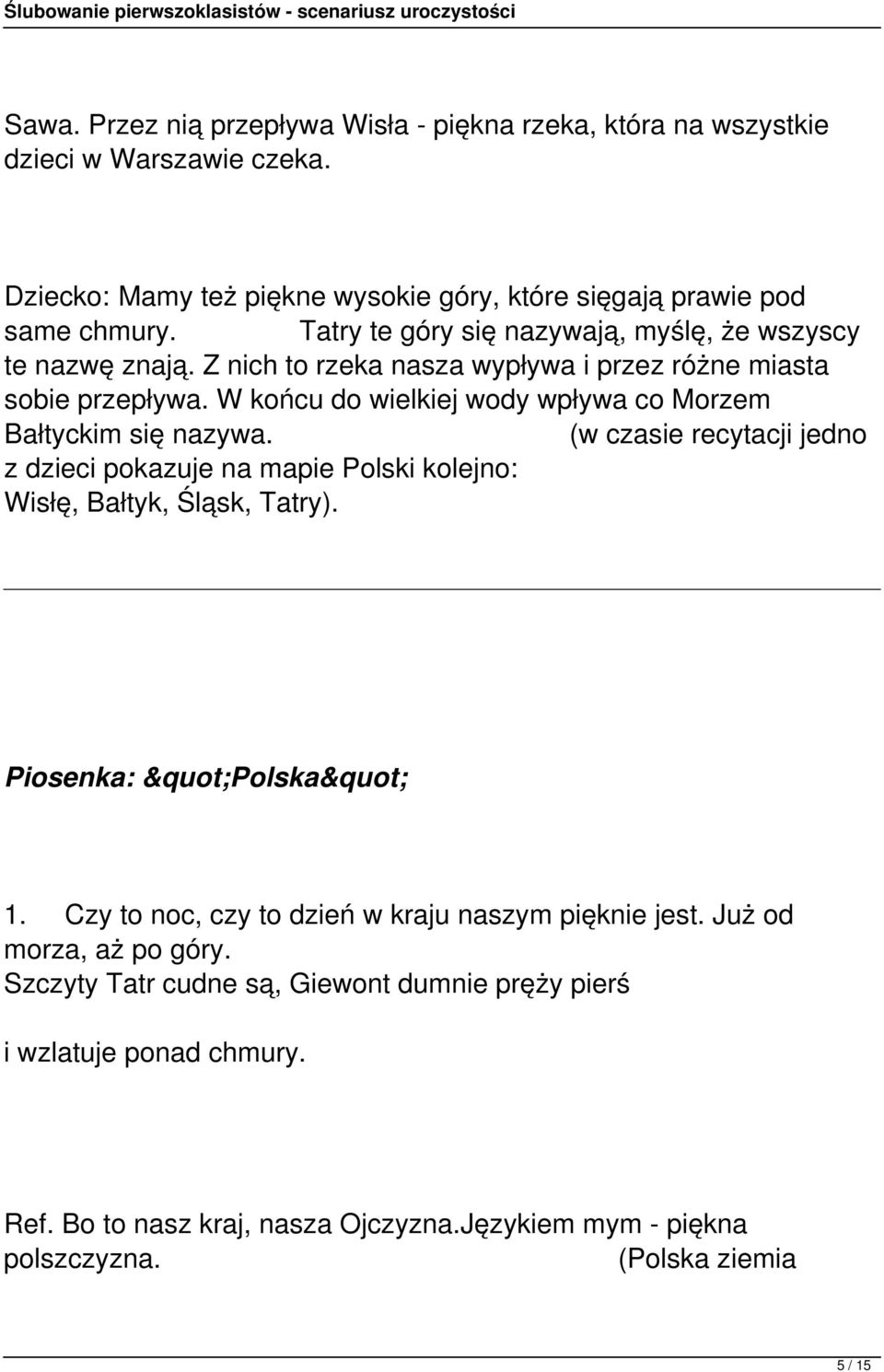 W końcu do wielkiej wody wpływa co Morzem Bałtyckim się nazywa. (w czasie recytacji jedno z dzieci pokazuje na mapie Polski kolejno: Wisłę, Bałtyk, Śląsk, Tatry). Piosenka: "Polska" 1.