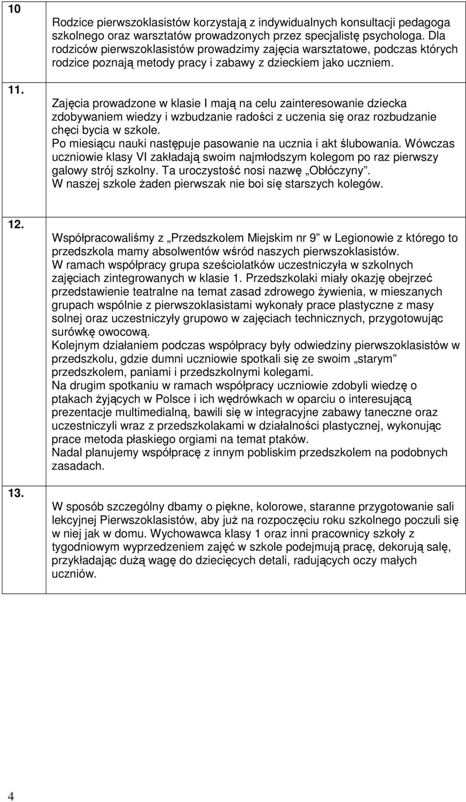 Zajęcia prowadzone w klasie I mają na celu zainteresowanie dziecka zdobywaniem wiedzy i wzbudzanie radości z uczenia się oraz rozbudzanie chęci bycia w szkole.