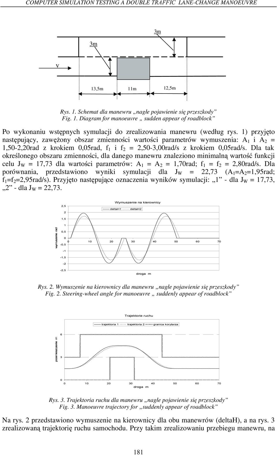 Dla tak okre lonego obszaru zmienno ci, dla danego manewru znaleziono minimaln warto funkcji celu J W = 17,73 dla warto ci parametrów: A 1 = A = 1,7rad; f 1 = f =,8rad/s.