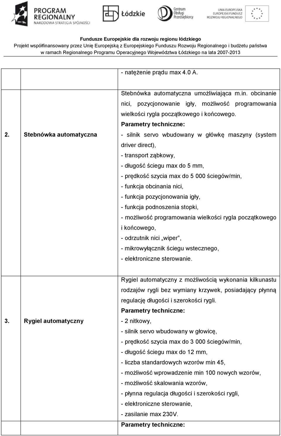 pozycjonowania igły, - funkcja podnoszenia stopki, - możliwość programowania wielkości rygla początkowego i końcowego, - odrzutnik nici wiper, - mikrowyłącznik ściegu wstecznego, - elektroniczne