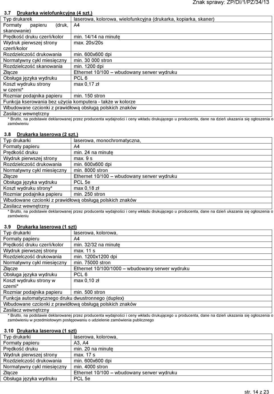 1200 dpi Złącze Ethernet 10/100 wbudowany serwer wydruku Obsługa języka wydruku PCL 6 Koszt wydruku strony max 0,17 zł w czerni* Rozmiar podajnika papieru min.