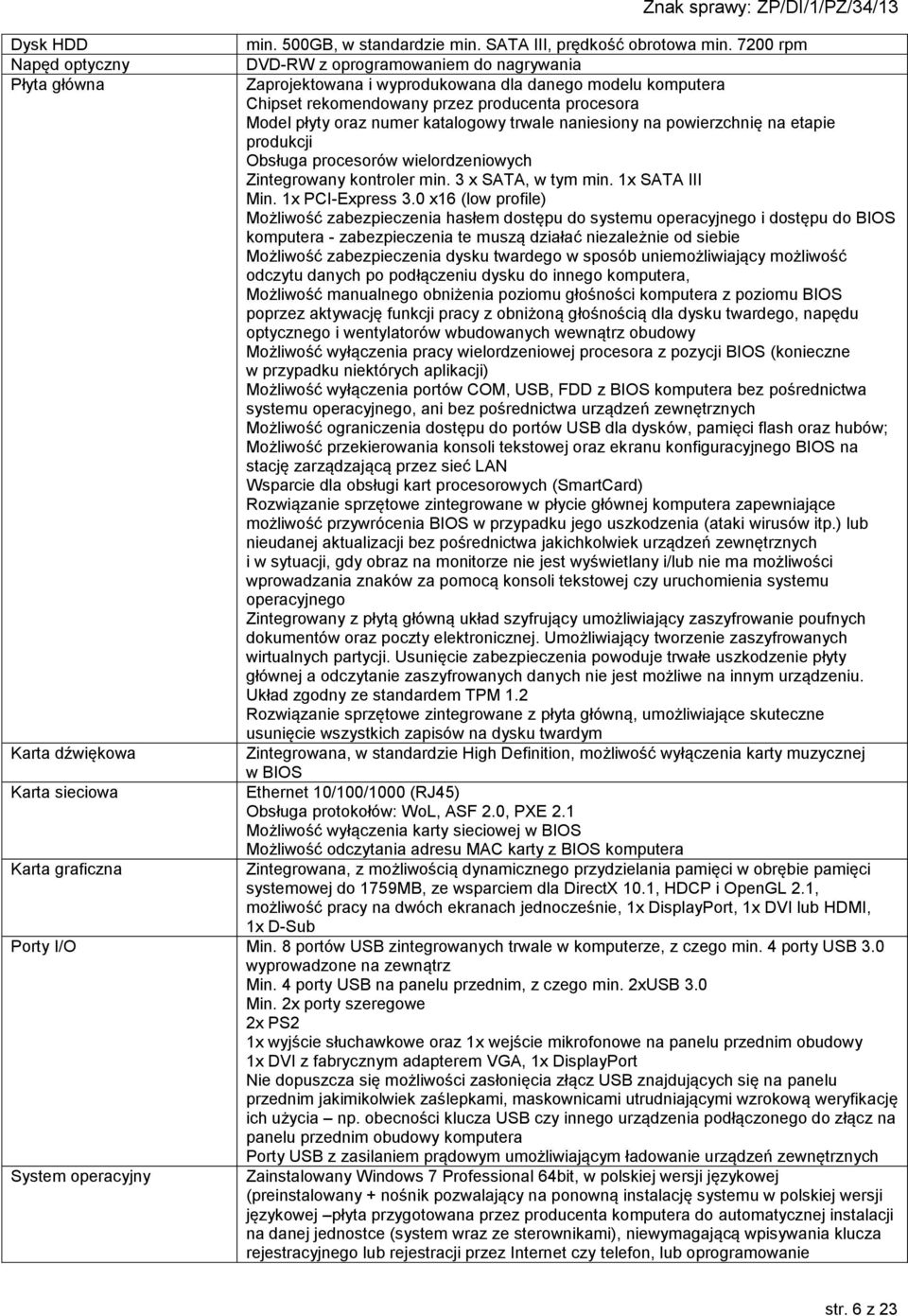 naniesiony na powierzchnię na etapie produkcji Obsługa procesorów wielordzeniowych Zintegrowany kontroler min. 3 x SATA, w tym min. 1x SATA III Min. 1x PCI-Express 3.