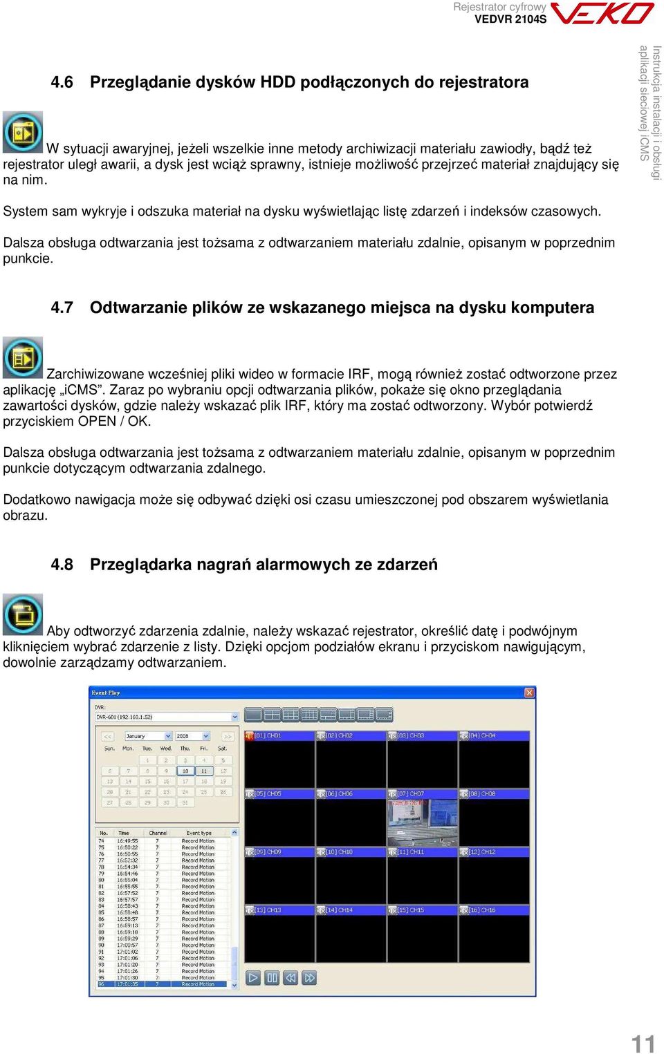 Dalsza obsługa odtwarzania jest toŝsama z odtwarzaniem materiału zdalnie, opisanym w poprzednim punkcie. 4.