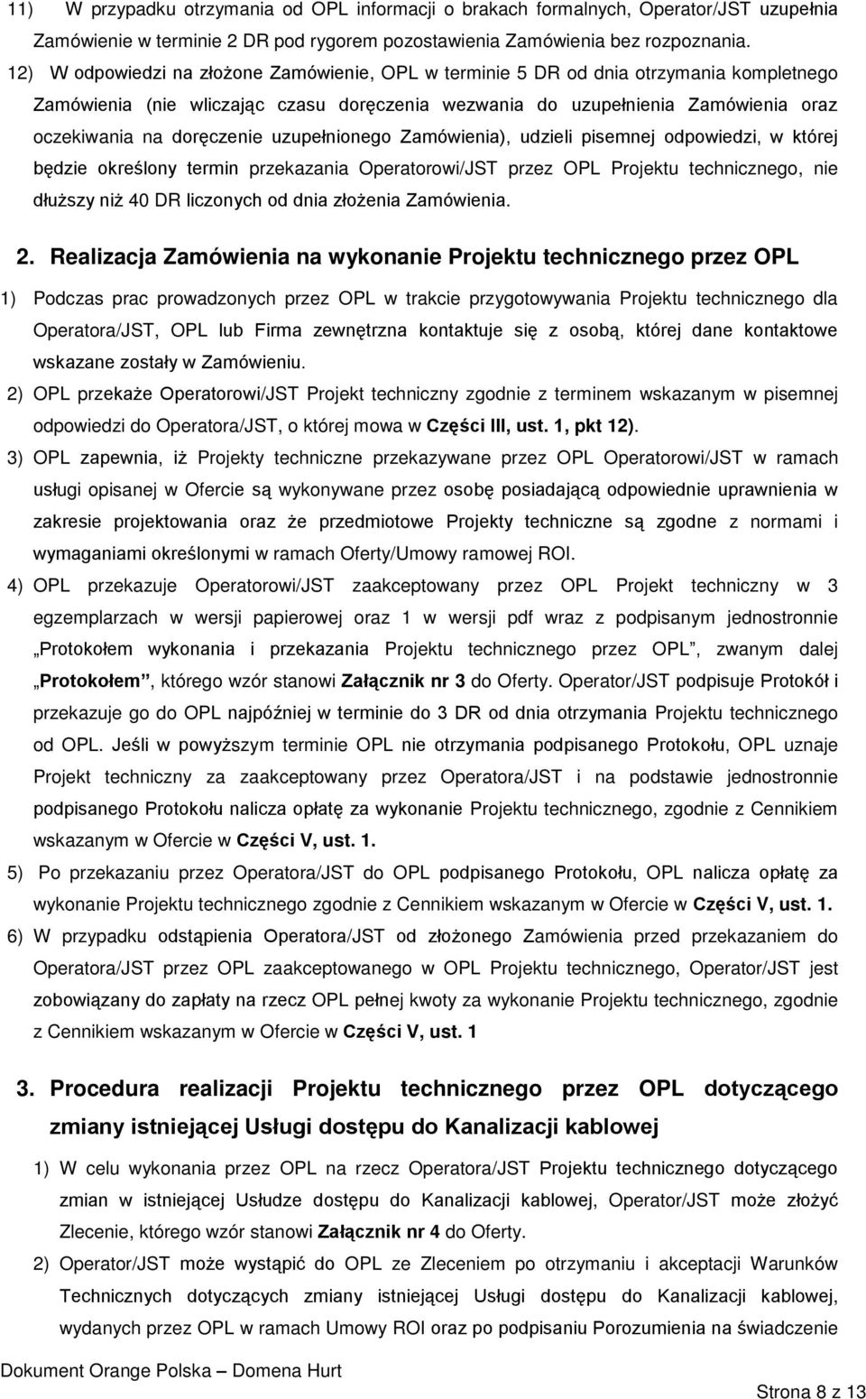 doręczenie uzupełnionego Zamówienia), udzieli pisemnej odpowiedzi, w której będzie określony termin przekazania Operatorowi/JST przez OPL Projektu technicznego, nie dłuższy niż 40 DR liczonych od