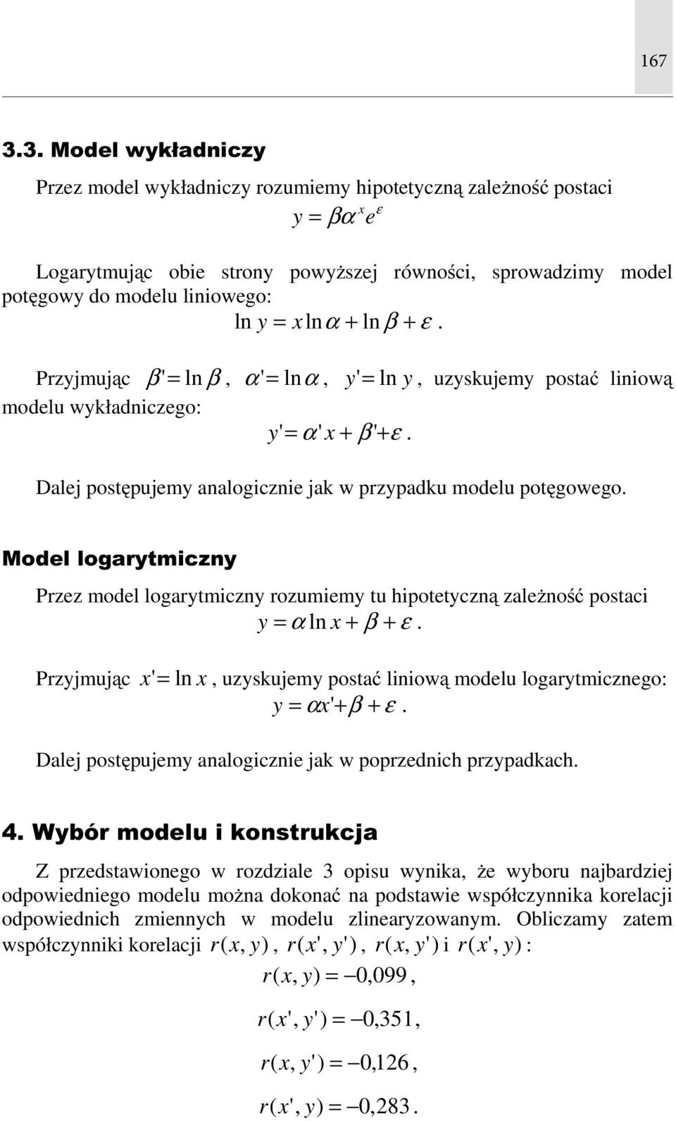 xlnα + ln β + ε. Przyjmując β '= ln β, α'= lnα, y'= ln y, uzyskujemy postać liniową modelu wykładniczego: y ' = α ' x + β ' + ε. Dalej postępujemy analogicznie jak w przypadku modelu potęgowego.
