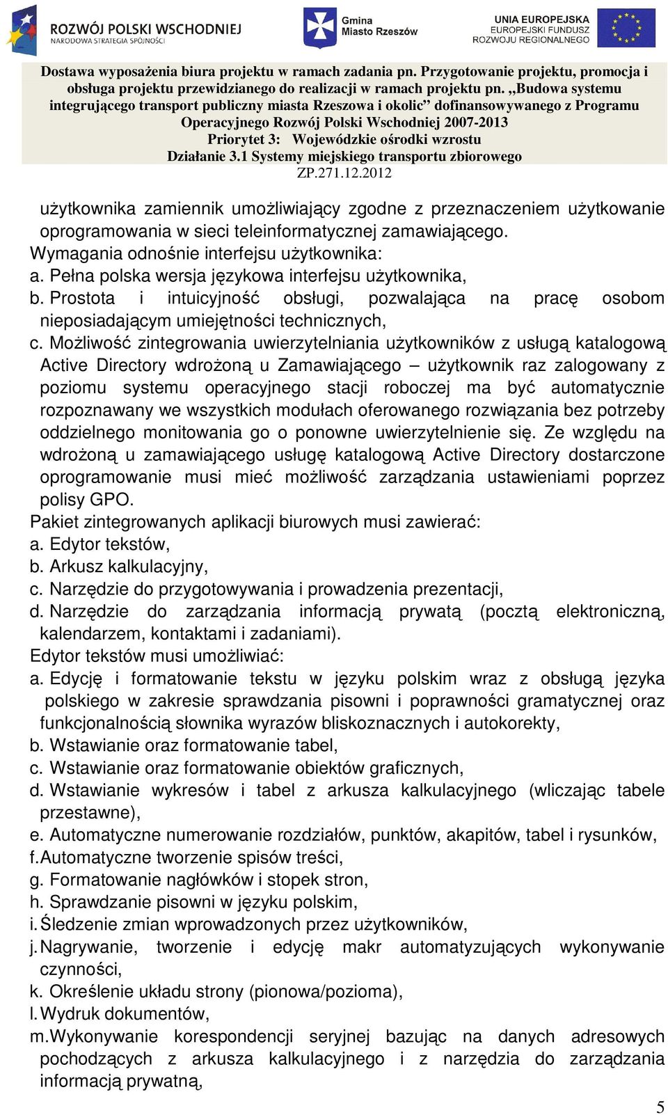 MoŜliwość zintegrowania uwierzytelniania uŝytkowników z usługą katalogową Active Directory wdroŝoną u Zamawiającego uŝytkownik raz zalogowany z poziomu systemu operacyjnego stacji roboczej ma być