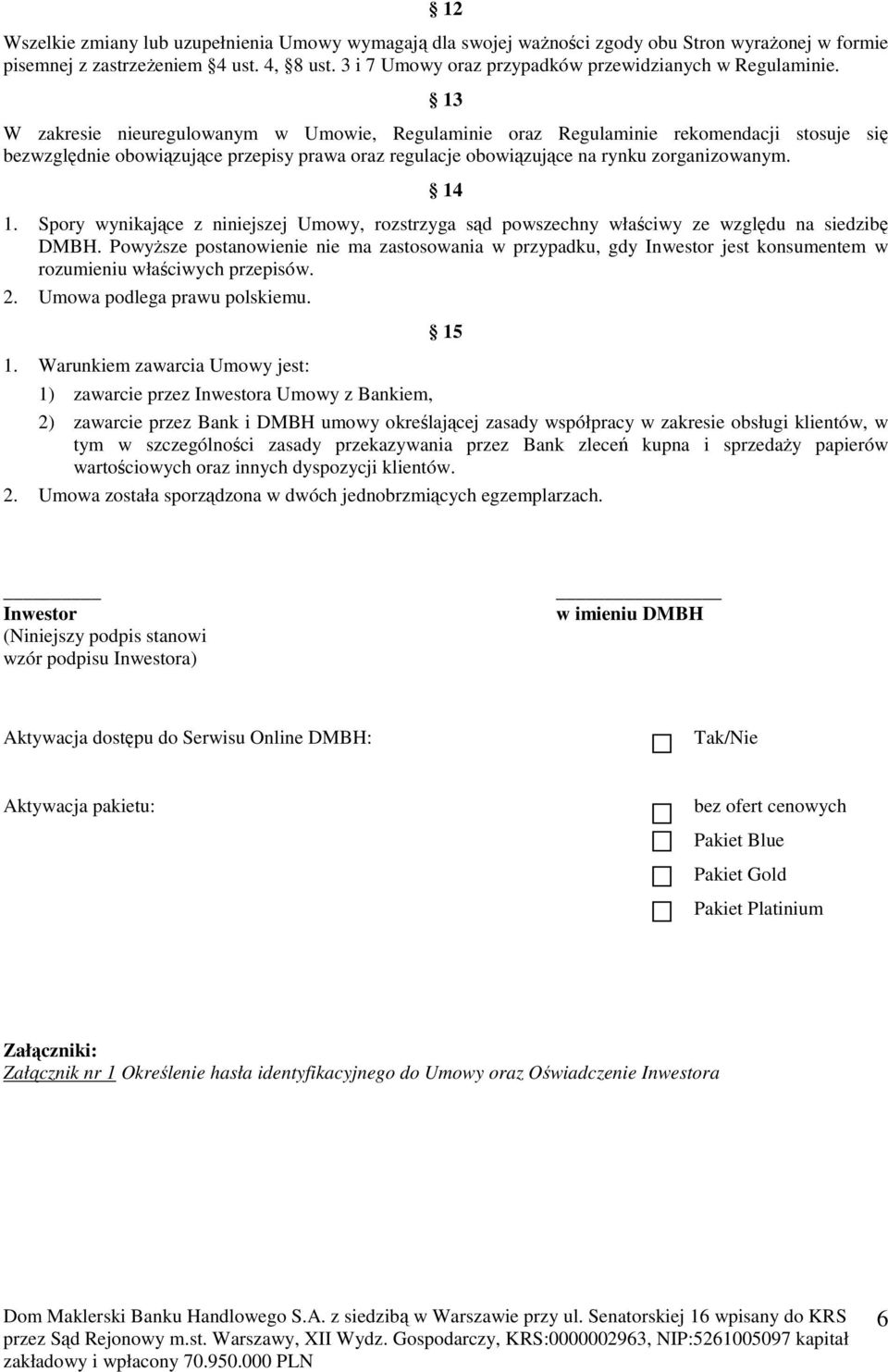 13 W zakresie nieuregulowanym w Umowie, Regulaminie oraz Regulaminie rekomendacji stosuje się bezwzględnie obowiązujące przepisy prawa oraz regulacje obowiązujące na rynku zorganizowanym. 14 1.