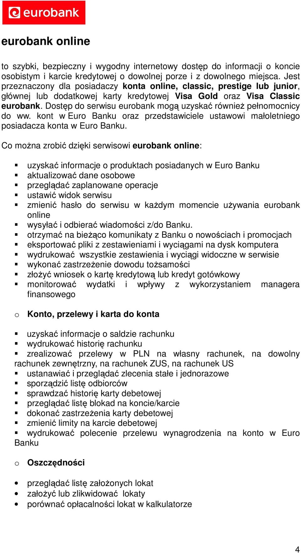 Dostęp do serwisu eurobank mogą uzyskać również pełnomocnicy do ww. kont w Euro Banku oraz przedstawiciele ustawowi małoletniego posiadacza konta w Euro Banku.