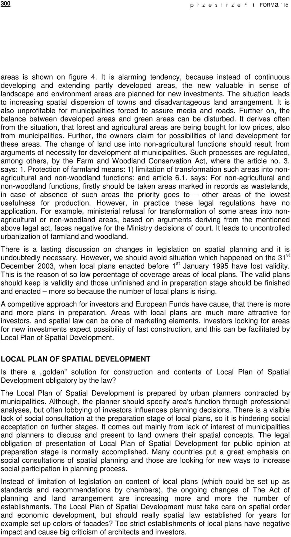 The situation leads to increasing spatial dispersion of towns and disadvantageous land arrangement. It is also unprofitable for municipalities forced to assure media and roads.