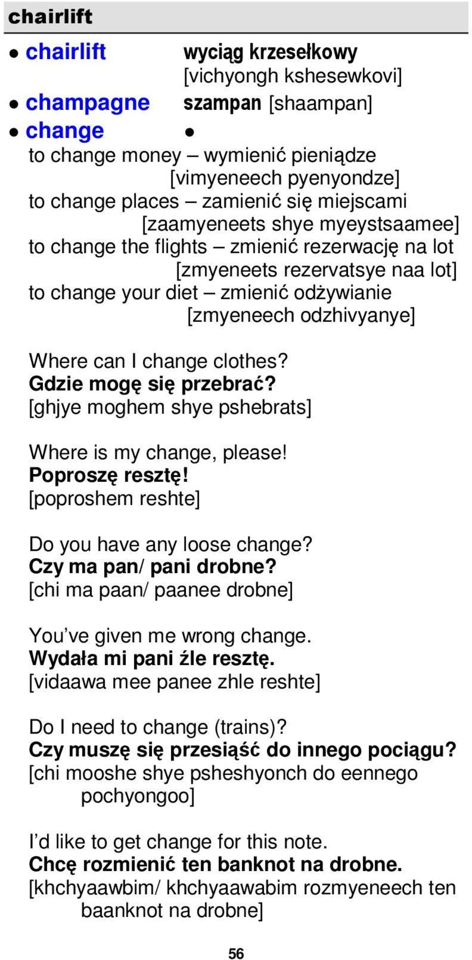 clothes? Gdzie mogę się przebrać? [ghjye moghem shye pshebrats] Where is my change, please! Poproszę resztę! [poproshem reshte] Do you have any loose change? Czy ma pan/ pani drobne?