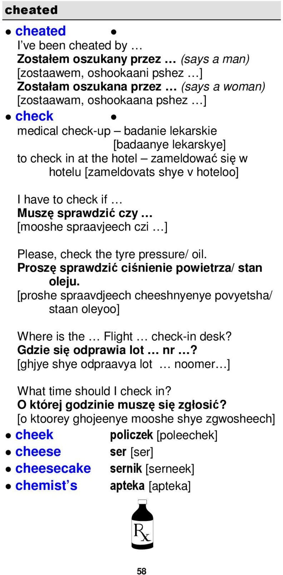 tyre pressure/ oil. Proszę sprawdzić ciśnienie powietrza/ stan oleju. [proshe spraavdjeech cheeshnyenye povyetsha/ staan oleyoo] Where is the Flight check-in desk? Gdzie się odprawia lot nr?