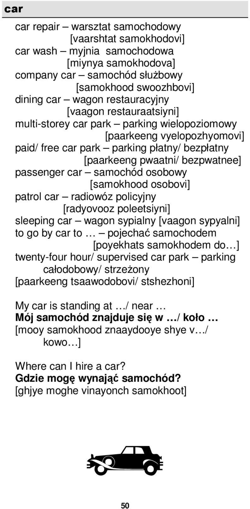 osobowy [samokhood osobovi] patrol car radiowóz policyjny [radyovooz poleetsiyni] sleeping car wagon sypialny [vaagon sypyalni] to go by car to pojechać samochodem [poyekhats samokhodem do ]