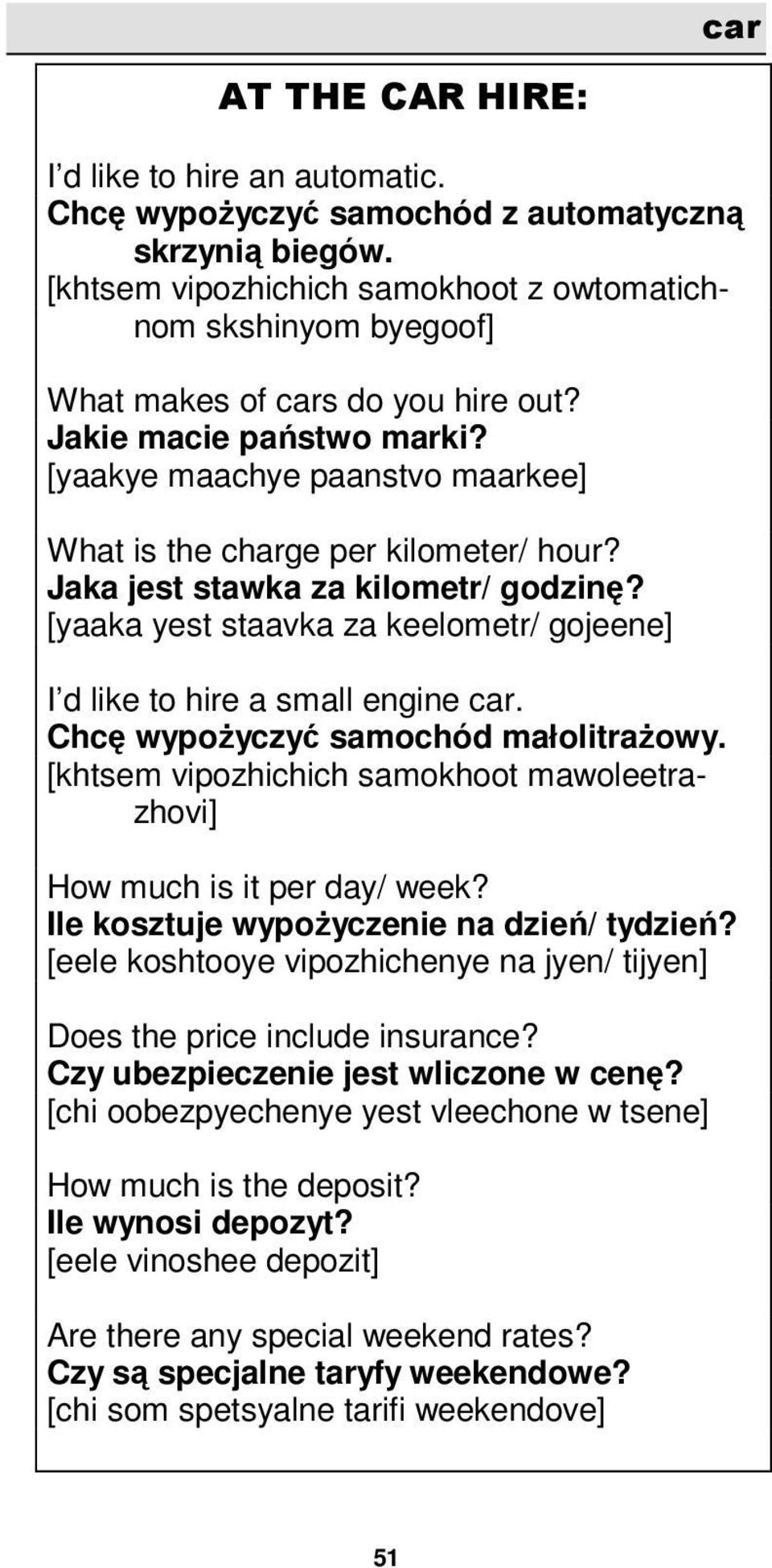 [yaakye maachye paanstvo maarkee] What is the charge per kilometer/ hour? Jaka jest stawka za kilometr/ godzinę? [yaaka yest staavka za keelometr/ gojeene] I d like to hire a small engine car.