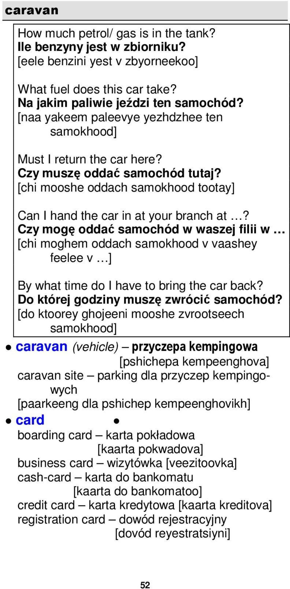 Czy mogę oddać samochód w waszej filii w [chi moghem oddach samokhood v vaashey feelee v ] By what time do I have to bring the car back? Do której godziny muszę zwrócić samochód?