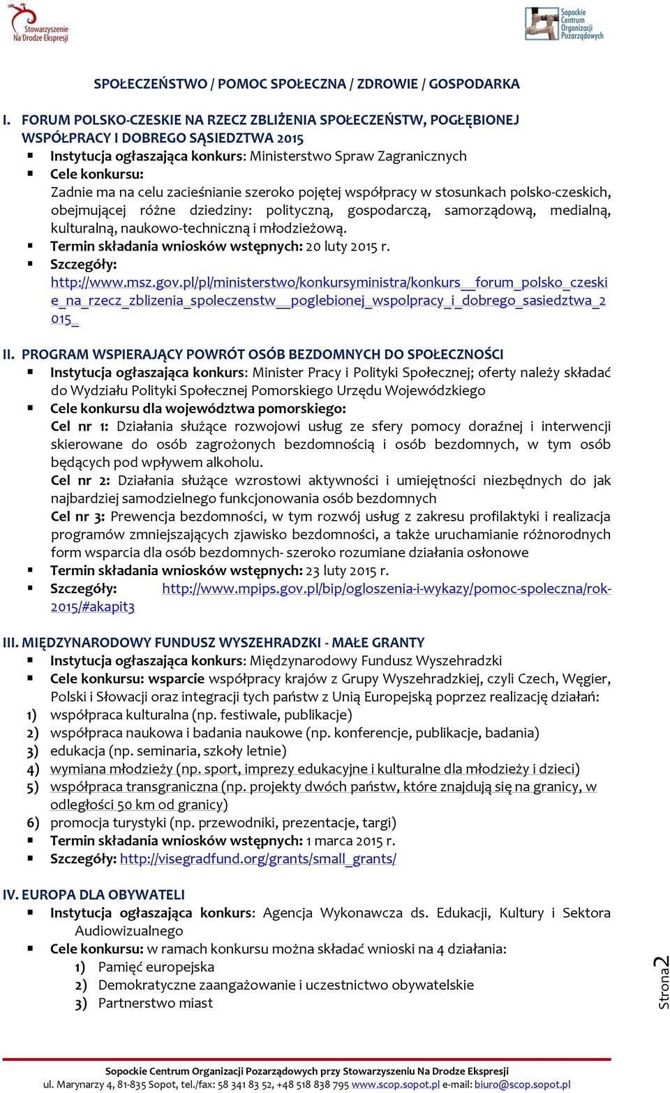 szeroko pojętej współpracy w stosunkach polsko-czeskich, obejmującej różne dziedziny: polityczną, gospodarczą, samorządową, medialną, kulturalną, naukowo-techniczną i młodzieżową.