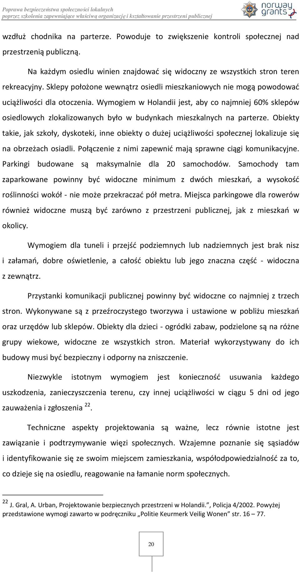 Wymogiem w Holandii jest, aby co najmniej 60% sklepów osiedlowych zlokalizowanych było w budynkach mieszkalnych na parterze.