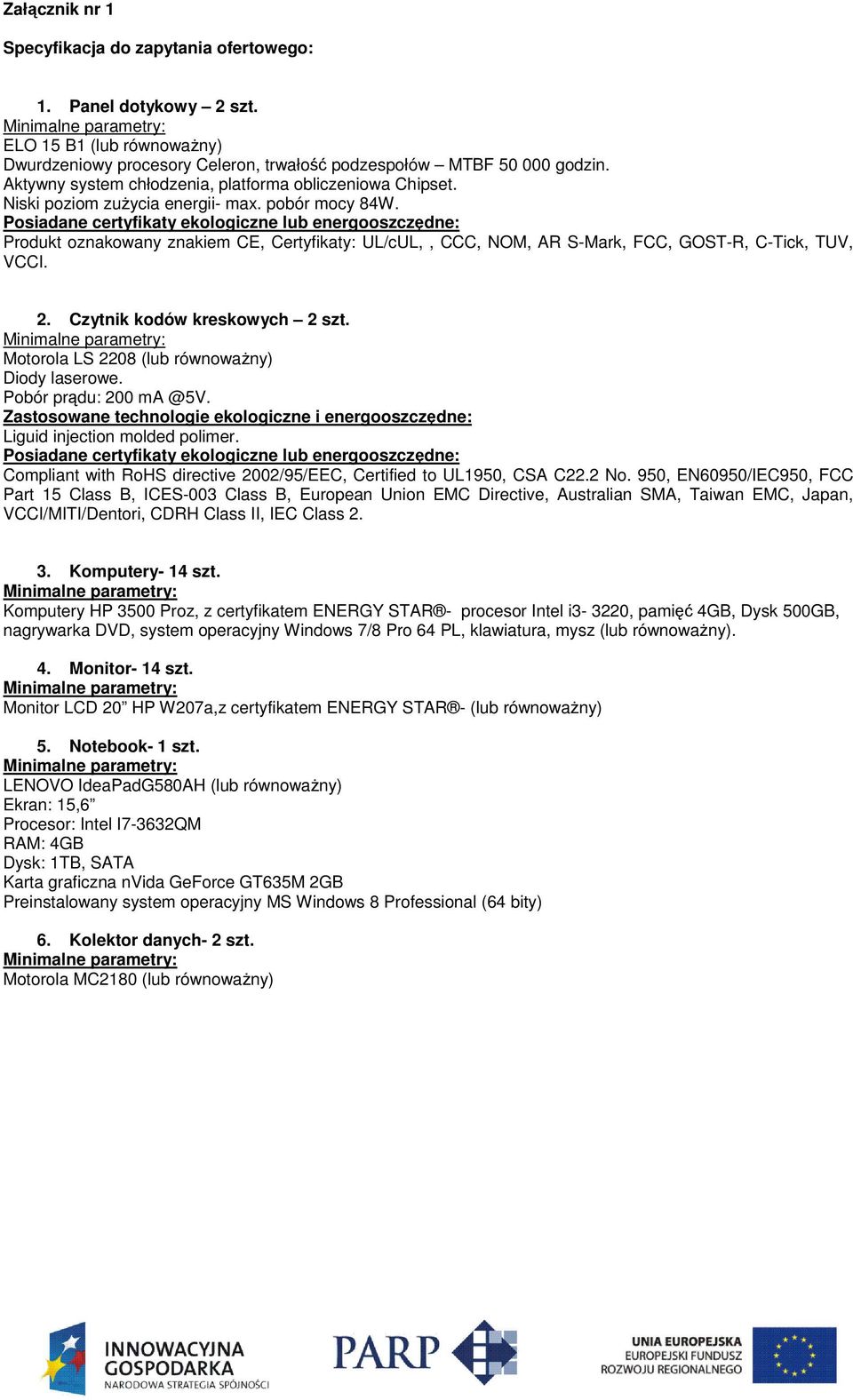 Posiadane certyfikaty ekologiczne lub energooszczędne: Produkt oznakowany znakiem CE, Certyfikaty: UL/cUL,, CCC, NOM, AR S-Mark, FCC, GOST-R, C-Tick, TUV, VCCI. 2. Czytnik kodów kreskowych 2 szt.