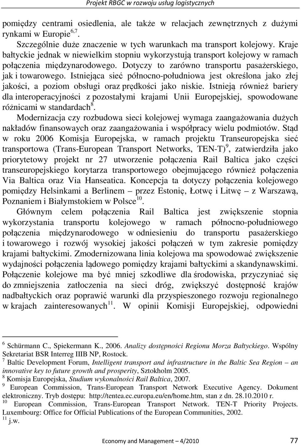 Dotyczy to zarówno transportu pasażerskiego, jak i towarowego. Istniejąca sieć północno-południowa jest określona jako złej jakości, a poziom obsługi oraz prędkości jako niskie.