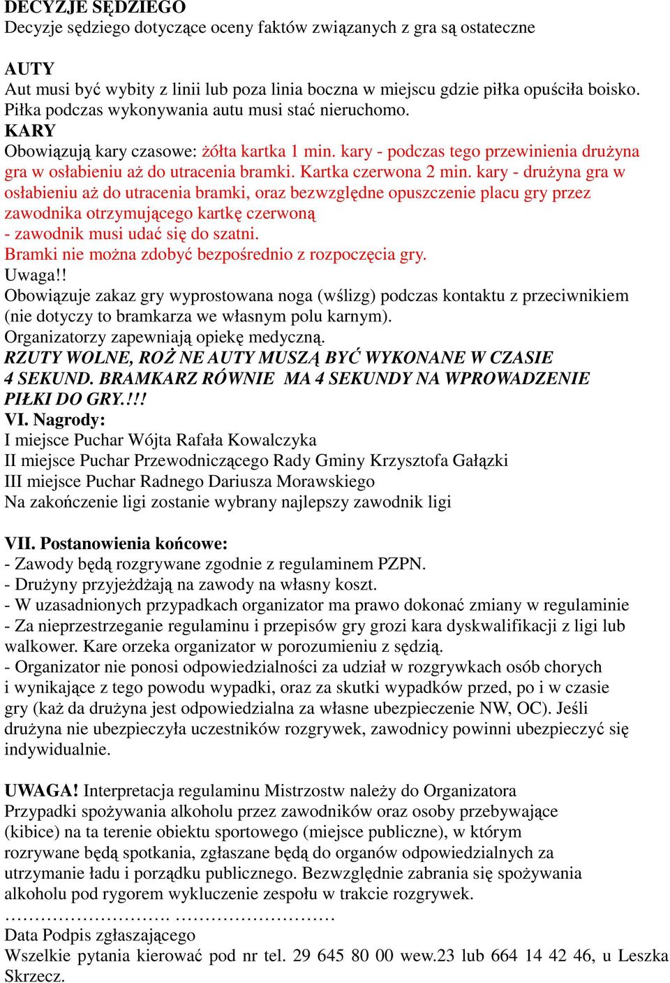 Kartka czerwona 2 min. kary - drużyna gra w osłabieniu aż do utracenia bramki, oraz bezwzględne opuszczenie placu gry przez zawodnika otrzymującego kartkę czerwoną - zawodnik musi udać się do szatni.