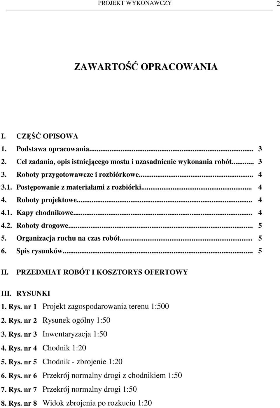 Organizacja ruchu na czas robót... 5 6. Spis rysunków... 5 II. PRZEDMIAT ROBÓT I KOSZTORYS OFERTOWY III. RYSUNKI 1. Rys. nr 1 Projekt zagospodarowania terenu 1:500 2. Rys. nr 2 Rysunek ogólny 1:50 3.