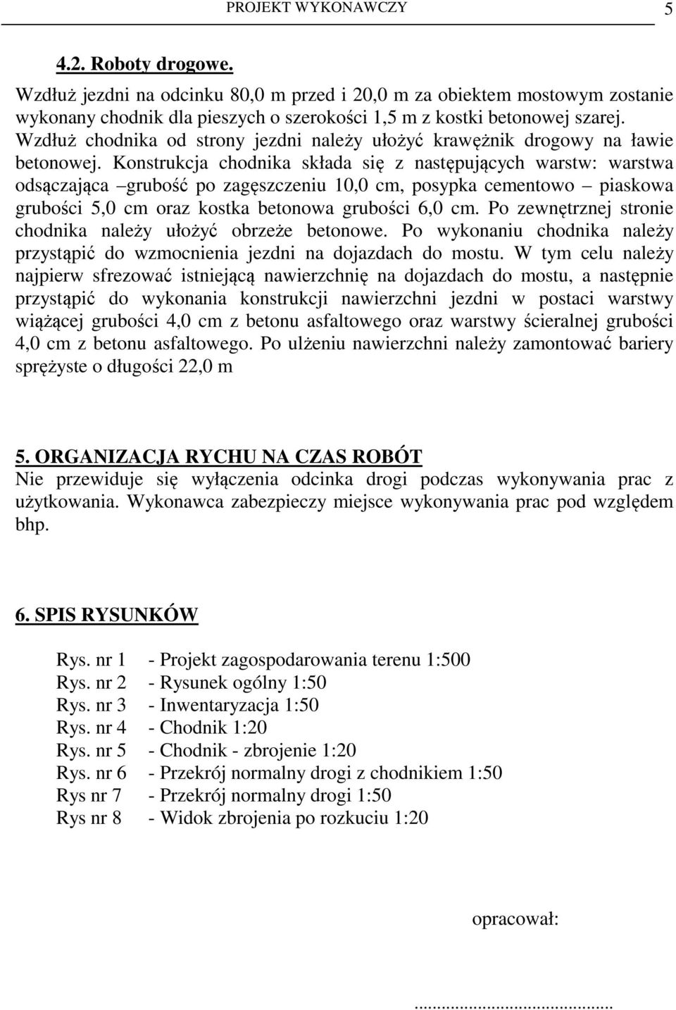 Konstrukcja chodnika składa się z następujących warstw: warstwa odsączająca grubość po zagęszczeniu 10,0 cm, posypka cementowo piaskowa grubości 5,0 cm oraz kostka betonowa grubości 6,0 cm.