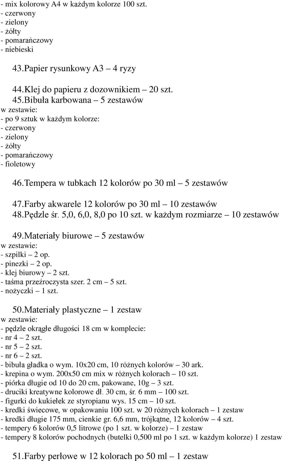 Farby akarele 12 koloró po 30 ml 10 zestaó 48. Pędzle śr. 5,0, 6,0, 8,0 po 10 szt. każdym rozmiarze 10 zestaó 49. Materiały biuroe 5 zestaó - szpilki 2 op. - pinezki 2 op. - klej biuroy 2 szt.