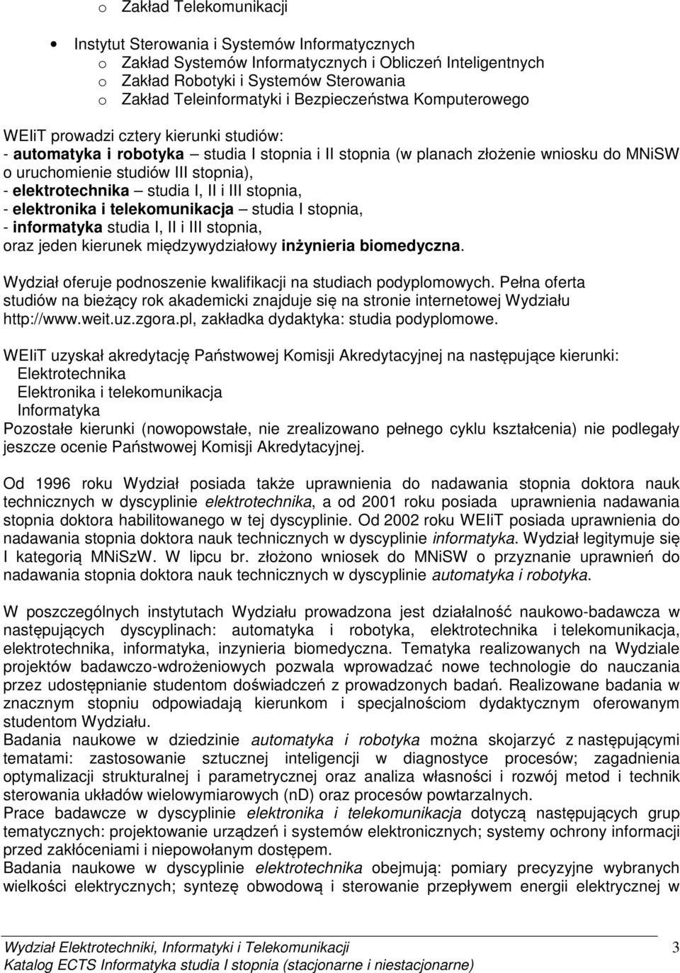 elektrotechnika studia I, II i III stopnia, - elektronika i telekomunikacja studia I stopnia, - informatyka studia I, II i III stopnia, oraz jeden kierunek międzywydziałowy inżynieria biomedyczna.