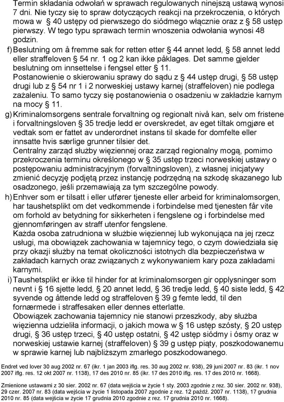 W tego typu sprawach termin wnoszenia odwołania wynosi 48 godzin. f) Beslutning om å fremme sak for retten etter 44 annet ledd, 58 annet ledd eller straffeloven 54 nr. 1 og 2 kan ikke påklages.