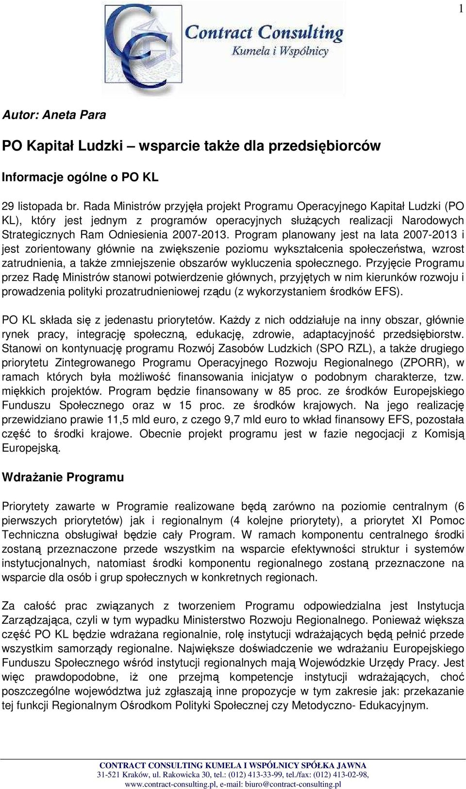 Program planowany jest na lata 2007-2013 i jest zorientowany głównie na zwiększenie poziomu wykształcenia społeczeństwa, wzrost zatrudnienia, a takŝe zmniejszenie obszarów wykluczenia społecznego.