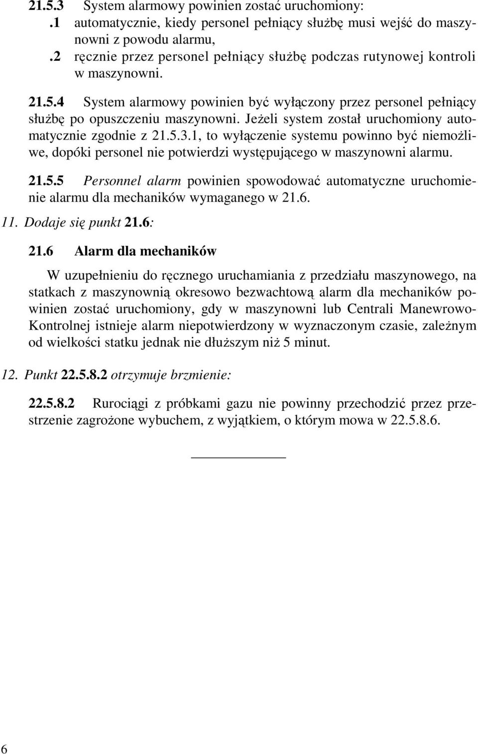 JeŜeli system został uruchomiony automatycznie zgodnie z 21.5.3.1, to wyłączenie systemu powinno być niemoŝliwe, dopóki personel nie potwierdzi występującego w maszynowni alarmu. 21.5.5 Personnel alarm powinien spowodować automatyczne uruchomienie alarmu dla mechaników wymaganego w 21.